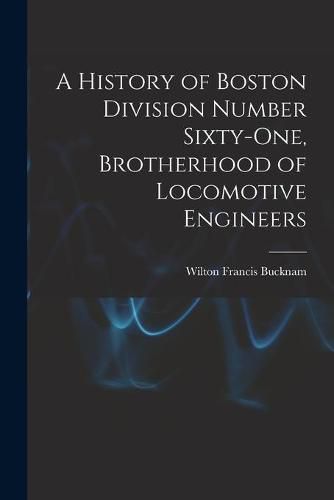 Cover image for A History of Boston Division Number Sixty-one, Brotherhood of Locomotive Engineers