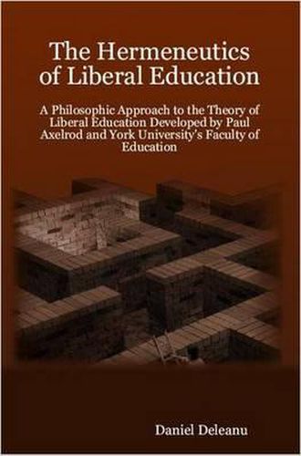 The Hermeneutics of Liberal Education: A Philosophic Approach to the Theory of Liberal Education Developed by Paul Axelrod and York University's Faculty of Education