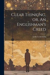 Cover image for Clear Thinking, or, An Englishman's Creed