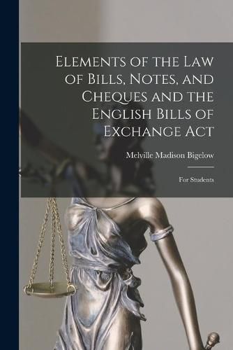 Cover image for Elements of the Law of Bills, Notes, and Cheques and the English Bills of Exchange Act: for Students