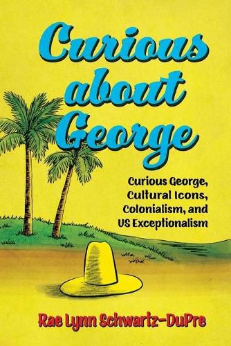 Cover image for Curious about George: Curious George, Cultural Icons, Colonialism, and US Exceptionalism