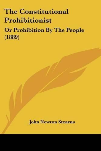 Cover image for The Constitutional Prohibitionist: Or Prohibition by the People (1889)