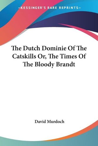 Cover image for The Dutch Dominie Of The Catskills Or, The Times Of The Bloody Brandt