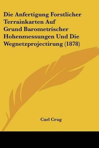 Cover image for Die Anfertigung Forstlicher Terrainkarten Auf Grund Barometrischer Hohenmessungen Und Die Wegnetzprojectirung (1878)