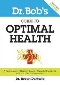 Cover image for Dr. Bob's Guide to Optimal Health: A God-Inspired, Biblically-Based 12 Month Devotional to Natural Health