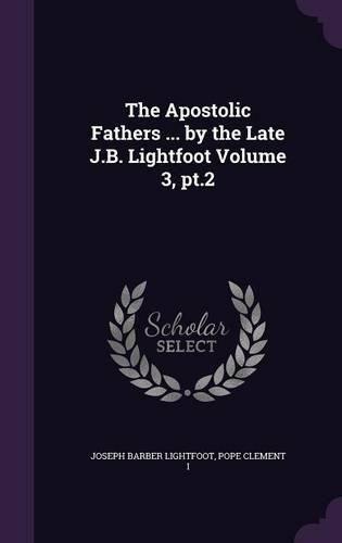 Cover image for The Apostolic Fathers ... by the Late J.B. Lightfoot Volume 3, PT.2