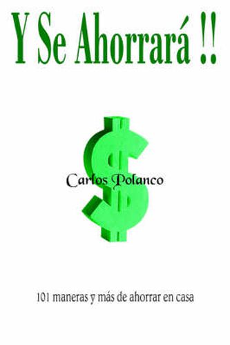 Y Se Ahorrara!!: 101 Maneras Y Mas De Ahorrar En Casa