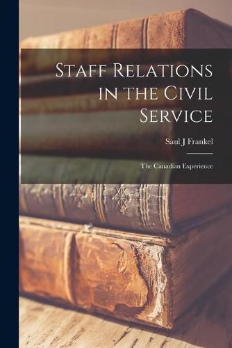 Cover image for Staff Relations in the Civil Service: the Canadian Experience