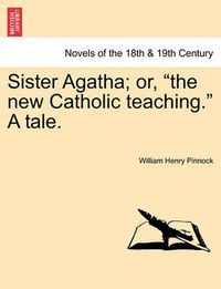 Cover image for Sister Agatha; Or, the New Catholic Teaching. a Tale.