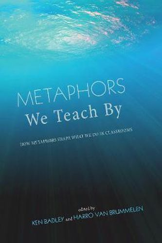 Cover image for Metaphors We Teach by: How Metaphors Shape What We Do in Classrooms