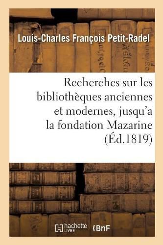 Recherches Sur Les Bibliotheques Anciennes Et Modernes, Jusqu'a La Fondation de la: Bibliotheque Mazarine, Et Sur Les Causes Qui Ont Favorise l'Accroissement Du Nombre Des Livres