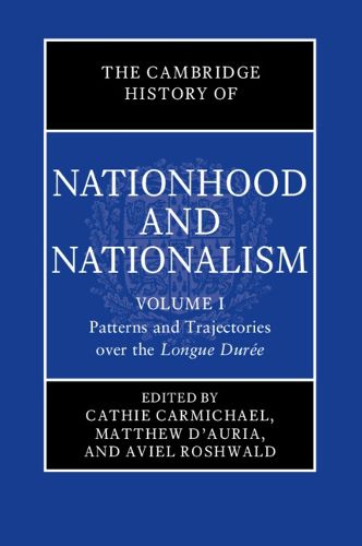 The Cambridge History of Nationhood and Nationalism: Volume 1, Patterns and Trajectories over the Longue Duree