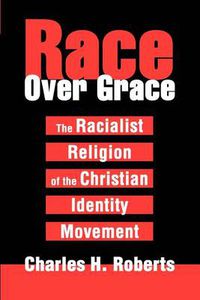 Cover image for Race over Grace:the Racialist Religion of the Christian Identity Movement: The Racialist Religion of the Christian Identity Movement