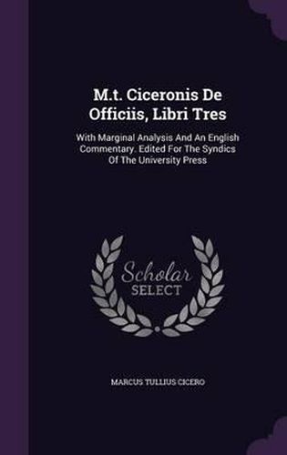 M.T. Ciceronis de Officiis, Libri Tres: With Marginal Analysis and an English Commentary. Edited for the Syndics of the University Press