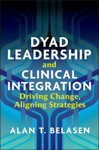 Cover image for Dyad Leadership and Clinical Integration: Driving Change, Aligning Strategies
