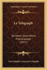 Cover image for Le Telegraph: Terrestre, Sous-Marin, Pneumatique (1877)