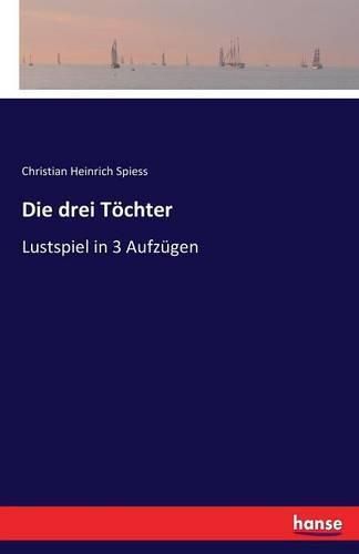 Die drei Toechter: Lustspiel in 3 Aufzugen