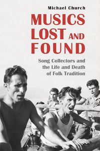 Cover image for Musics Lost and Found: Song Collectors and the Life and Death of Folk Tradition