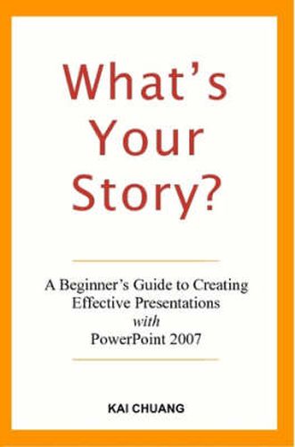 Cover image for What's Your Story: A Beginner's Guide to Creating Effective Presentations with PowerPoint 2007