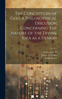 Cover image for The Conception of God, a Philosophical Discusion Concerning the Nature of the Divine Idea as a Demon