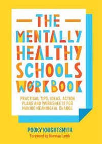 Cover image for The Mentally Healthy Schools Workbook: Practical Tips, Ideas, Action Plans and Worksheets for Making Meaningful Change