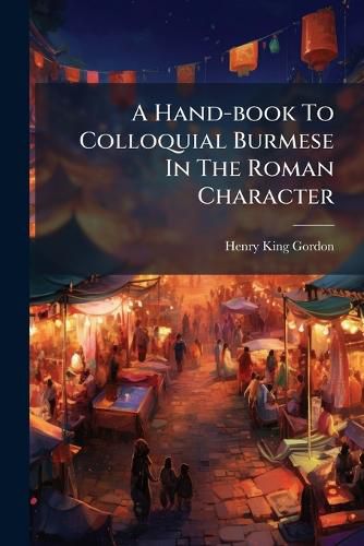 Cover image for A Hand-book To Colloquial Burmese In The Roman Character