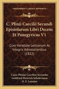 Cover image for C. Plinii Caecilii Secundi Epistolarum Libri Decem Et Panegyricus V1: Cum Varietate Lectionum AC Integris Adnotationibus (1822)