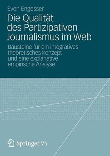 Cover image for Die Qualitat Des Partizipativen Journalismus Im Web: Bausteine Fur Ein Integratives Theoretisches Konzept Und Eine Explanative Empirische Analyse