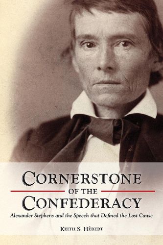 Cornerstone of the Confederacy: Alexander Stephens and the Speech that Defined the Lost Cause