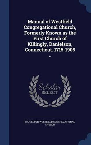 Manual of Westfield Congregational Church, Formerly Known as the First Church of Killingly, Danielson, Connecticut. 1715-1905 ..