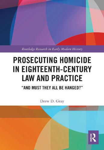 Cover image for Prosecuting Homicide in Eighteenth-Century Law and Practice: And Must They All Be Hanged?