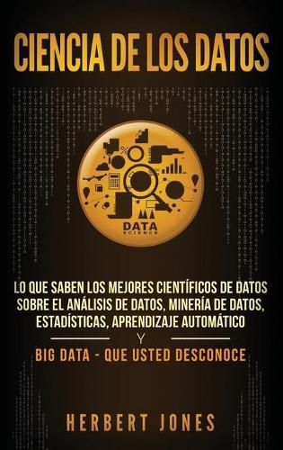 Cover image for Ciencia de los datos: Lo que saben los mejores cientificos de datos sobre el analisis de datos, mineria de datos, estadisticas, aprendizaje automatico ... Data - que usted desconoce (Spanish Edition)