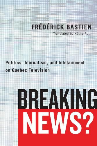 Cover image for Breaking News?: Politics, Journalism, and Infotainment on Quebec Television
