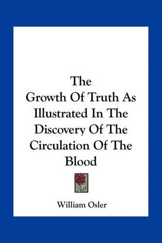 The Growth of Truth as Illustrated in the Discovery of the Circulation of the Blood