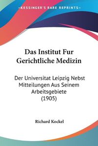 Cover image for Das Institut Fur Gerichtliche Medizin: Der Universitat Leipzig Nebst Mitteilungen Aus Seinem Arbeitsgebiete (1905)