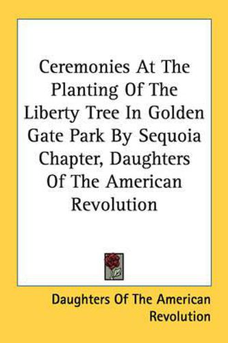 Cover image for Ceremonies at the Planting of the Liberty Tree in Golden Gate Park by Sequoia Chapter, Daughters of the American Revolution