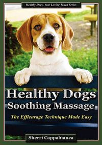 Cover image for Healthy Dogs - Soothing Massage: The Effleurage Technique Made Easy