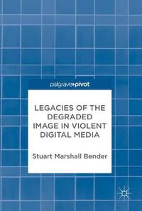 Cover image for Legacies of the Degraded Image in Violent Digital Media