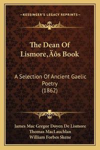 Cover image for The Dean of Lismorea Acentsacentsa A-Acentsa Acentss Book: A Selection of Ancient Gaelic Poetry (1862)