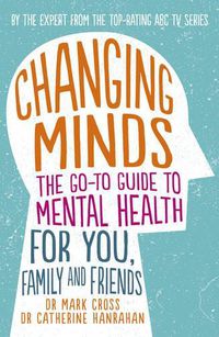 Cover image for Changing Minds: the Go-to Guide to Mental Health for You, Family and Friends