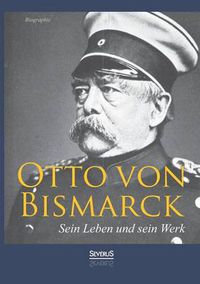 Cover image for Otto von Bismarck - Sein Leben und sein Werk. Biographie