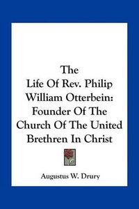 Cover image for The Life of REV. Philip William Otterbein: Founder of the Church of the United Brethren in Christ