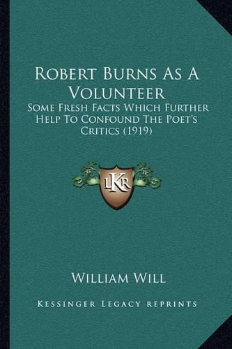 Cover image for Robert Burns as a Volunteer: Some Fresh Facts Which Further Help to Confound the Poet's Critics (1919)