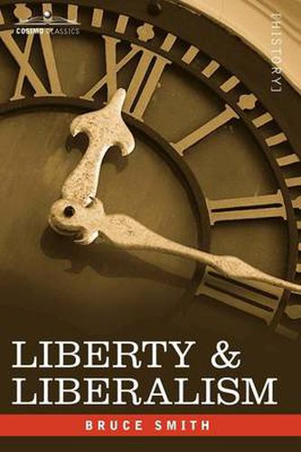 Liberty & Liberalism: A Protest Against the Growing Tendency Toward Undue Interference by the State, with Individual Liberty, Private Enterp