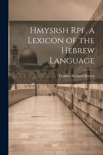 Hmysrsh Rpf. a Lexicon of the Hebrew Language