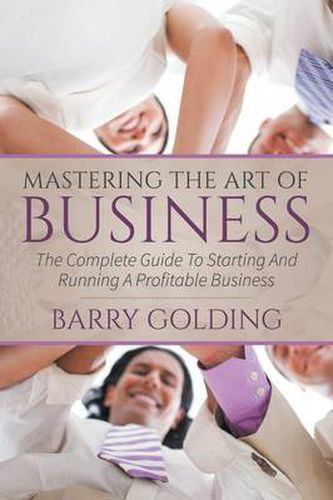 Cover image for Mastering The Art Of Business: The Complete Guide To Starting And Running A Profitable Business