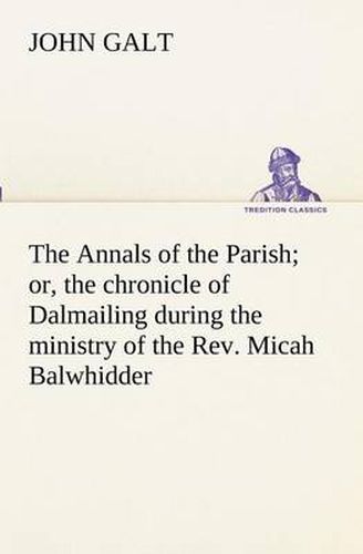 Cover image for The Annals of the Parish; or, the chronicle of Dalmailing during the ministry of the Rev. Micah Balwhidder