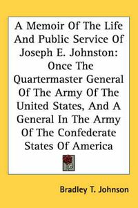 Cover image for A Memoir of the Life and Public Service of Joseph E. Johnston: Once the Quartermaster General of the Army of the United States, and a General in the Army of the Confederate States of America