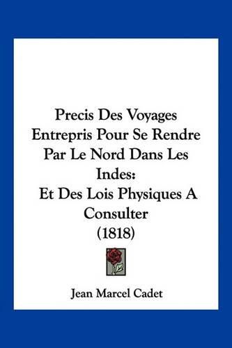 Cover image for Precis Des Voyages Entrepris Pour Se Rendre Par Le Nord Dans Les Indes: Et Des Lois Physiques a Consulter (1818)