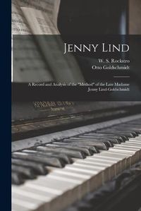 Cover image for Jenny Lind: a Record and Analysis of the method of the Late Madame Jenny Lind-Goldschmidt